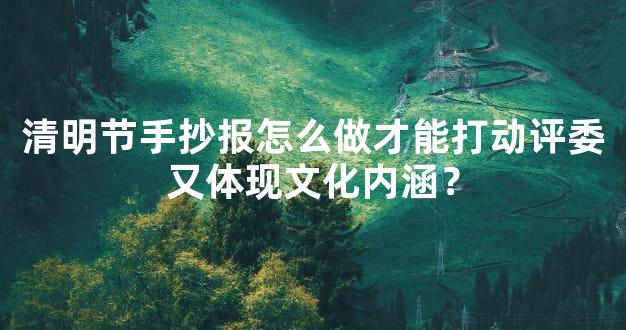 清明节手抄报怎么做才能打动评委又体现文化内涵？
