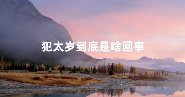 犯太岁到底是啥回事