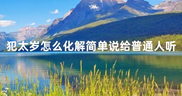 犯太岁怎么化解简单说给普通人听