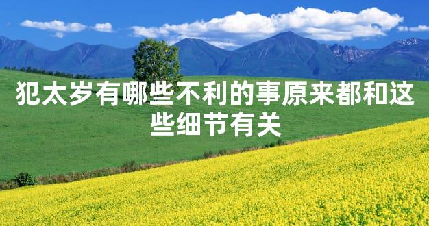 犯太岁有哪些不利的事原来都和这些细节有关