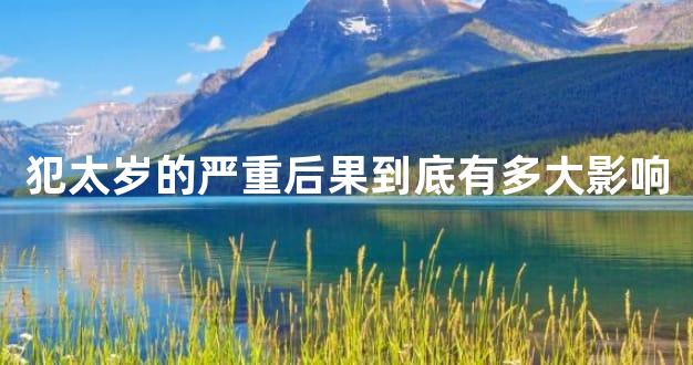 犯太岁的严重后果到底有多大影响