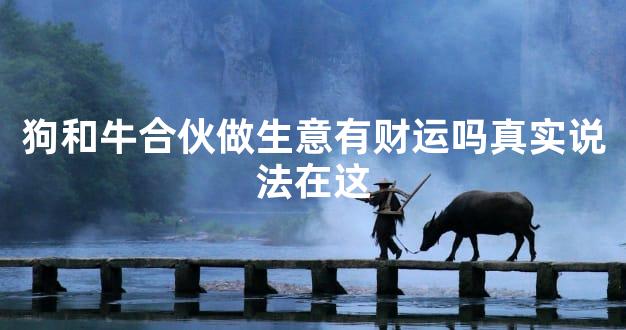 狗和牛合伙做生意有财运吗真实说法在这