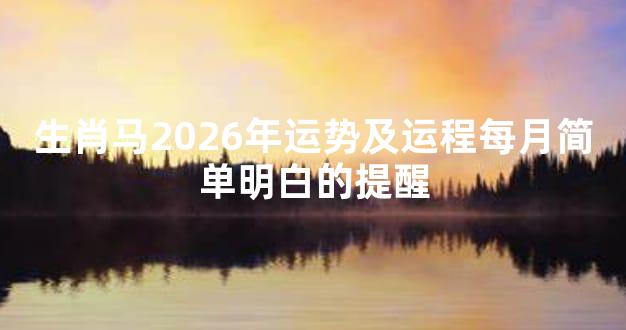 生肖马2026年运势及运程每月简单明白的提醒
