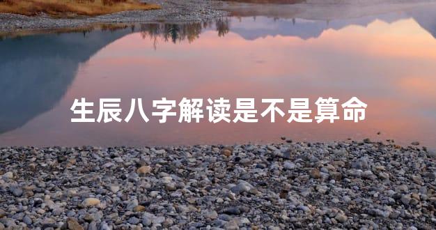 生辰八字解读是不是算命