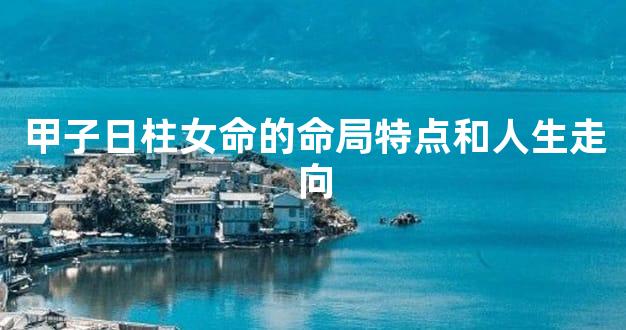甲子日柱女命的命局特点和人生走向