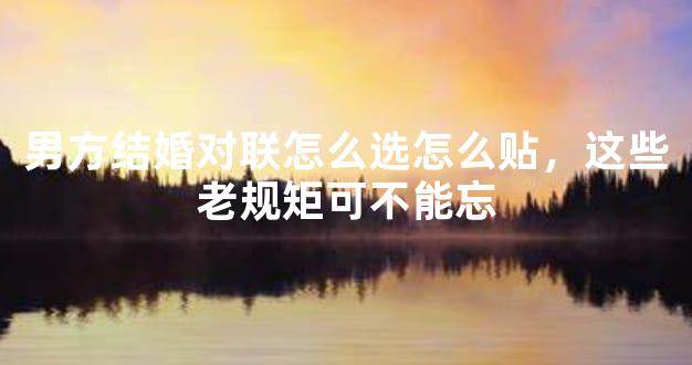 男方结婚对联怎么选怎么贴，这些老规矩可不能忘