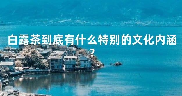 白露茶到底有什么特别的文化内涵？