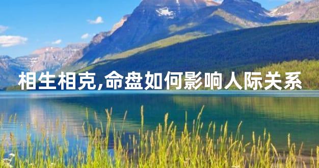 相生相克,命盘如何影响人际关系