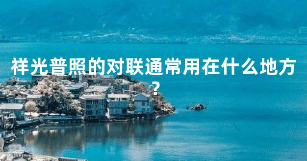 祥光普照的对联通常用在什么地方？