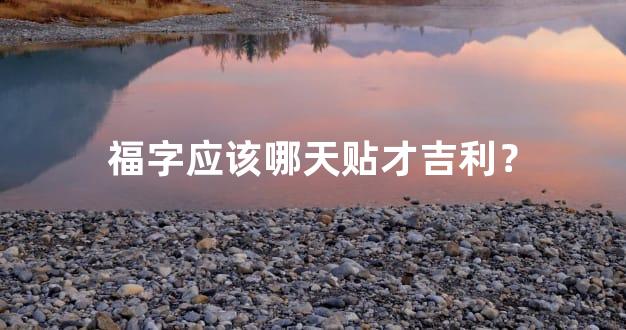 福字应该哪天贴才吉利？
