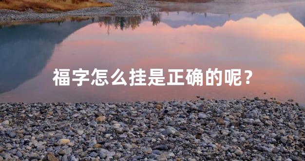 福字怎么挂是正确的呢？