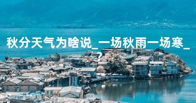 秋分天气为啥说_一场秋雨一场寒_？