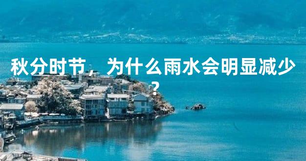 秋分时节，为什么雨水会明显减少？