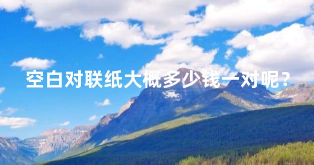 空白对联纸大概多少钱一对呢？