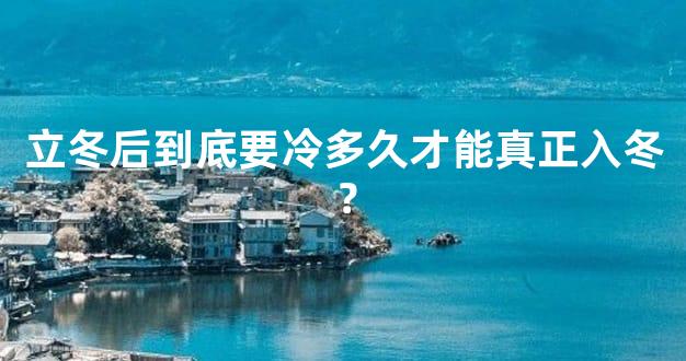 立冬后到底要冷多久才能真正入冬？