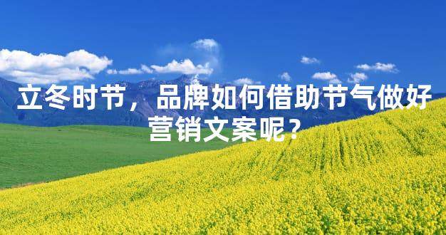 立冬时节，品牌如何借助节气做好营销文案呢？