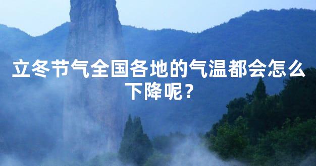 立冬节气全国各地的气温都会怎么下降呢？