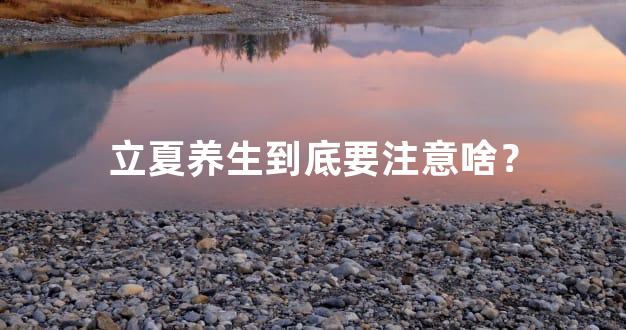 立夏养生到底要注意啥？