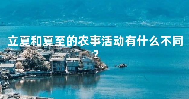 立夏和夏至的农事活动有什么不同？