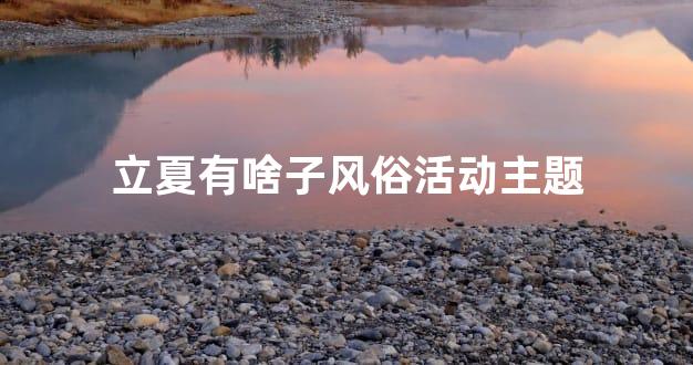 立夏有啥子风俗活动主题