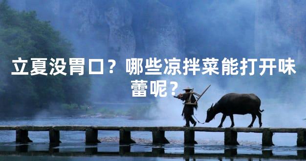 立夏没胃口？哪些凉拌菜能打开味蕾呢？