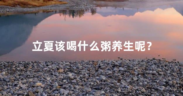 立夏该喝什么粥养生呢？