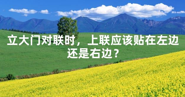 立大门对联时，上联应该贴在左边还是右边？