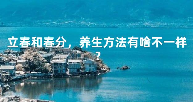 立春和春分，养生方法有啥不一样？