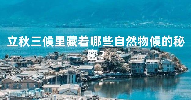 立秋三候里藏着哪些自然物候的秘密？