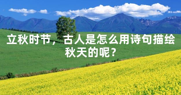 立秋时节，古人是怎么用诗句描绘秋天的呢？