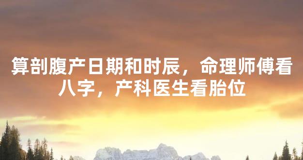 算剖腹产日期和时辰，命理师傅看八字，产科医生看胎位