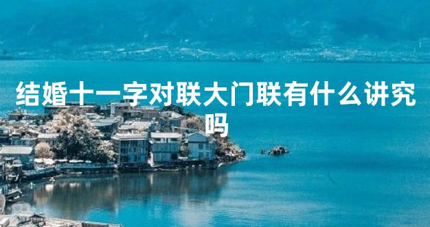 结婚十一字对联大门联有什么讲究吗
