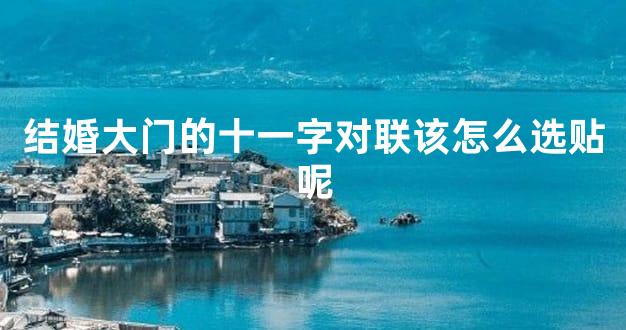 结婚大门的十一字对联该怎么选贴呢