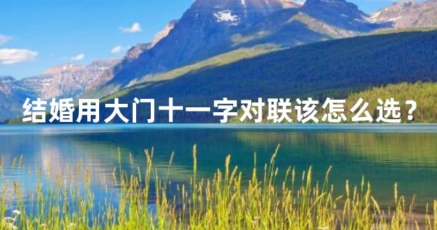 结婚用大门十一字对联该怎么选？