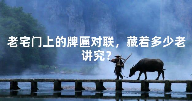 老宅门上的牌匾对联，藏着多少老讲究？