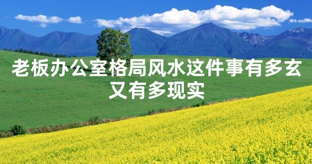 老板办公室格局风水这件事有多玄又有多现实