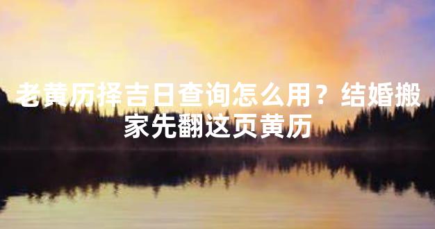 老黄历择吉日查询怎么用？结婚搬家先翻这页黄历