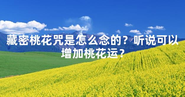 藏密桃花咒是怎么念的？听说可以增加桃花运？