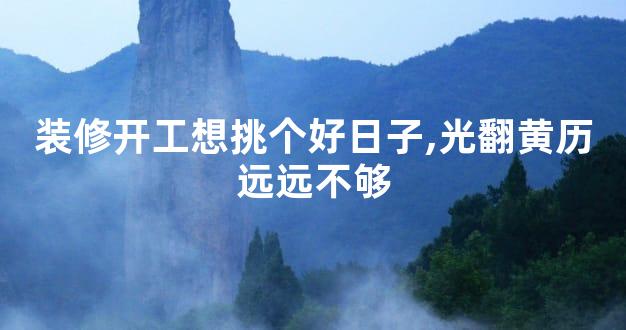 装修开工想挑个好日子,光翻黄历远远不够