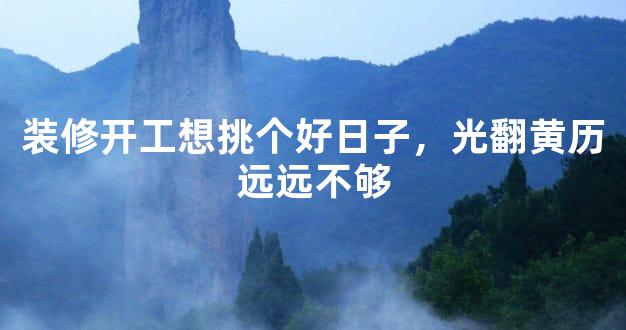 装修开工想挑个好日子，光翻黄历远远不够