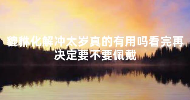 貔貅化解冲太岁真的有用吗看完再决定要不要佩戴