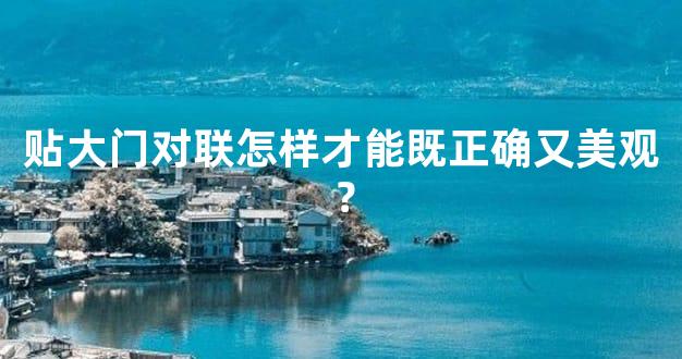 贴大门对联怎样才能既正确又美观？