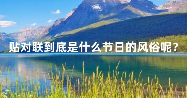 贴对联到底是什么节日的风俗呢？