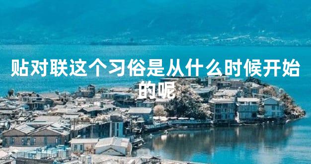 贴对联这个习俗是从什么时候开始的呢