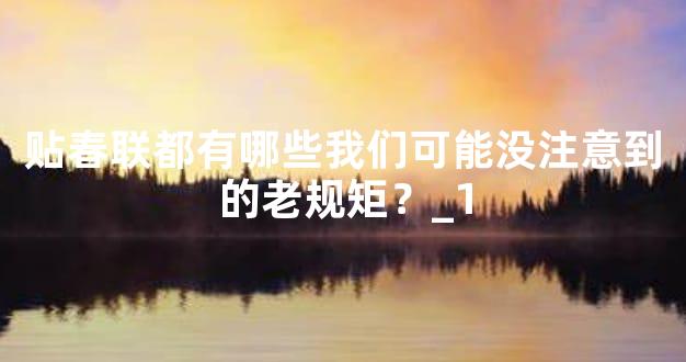 贴春联都有哪些我们可能没注意到的老规矩？_1