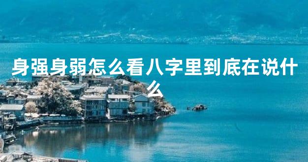 身强身弱怎么看八字里到底在说什么