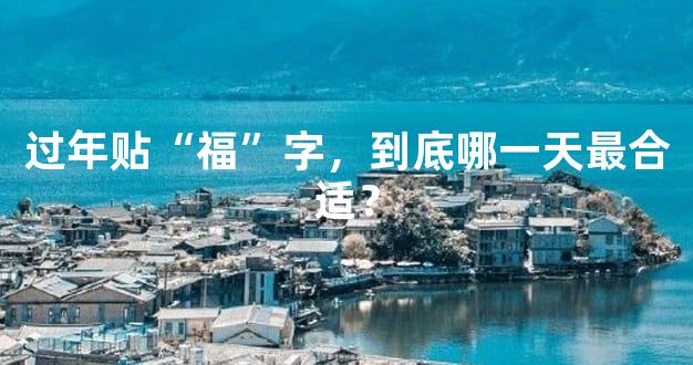 过年贴“福”字，到底哪一天最合适？