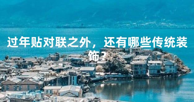 过年贴对联之外，还有哪些传统装饰？