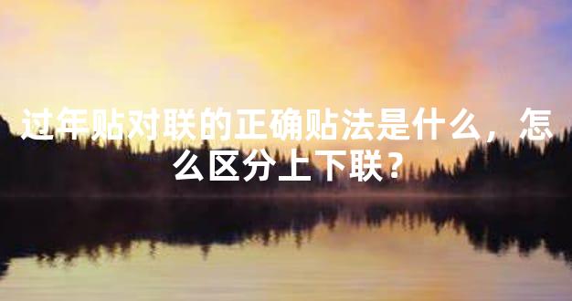过年贴对联的正确贴法是什么，怎么区分上下联？