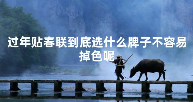 过年贴春联到底选什么牌子不容易掉色呢